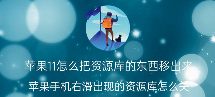 苹果11怎么把资源库的东西移出来 苹果手机右滑出现的资源库怎么关？